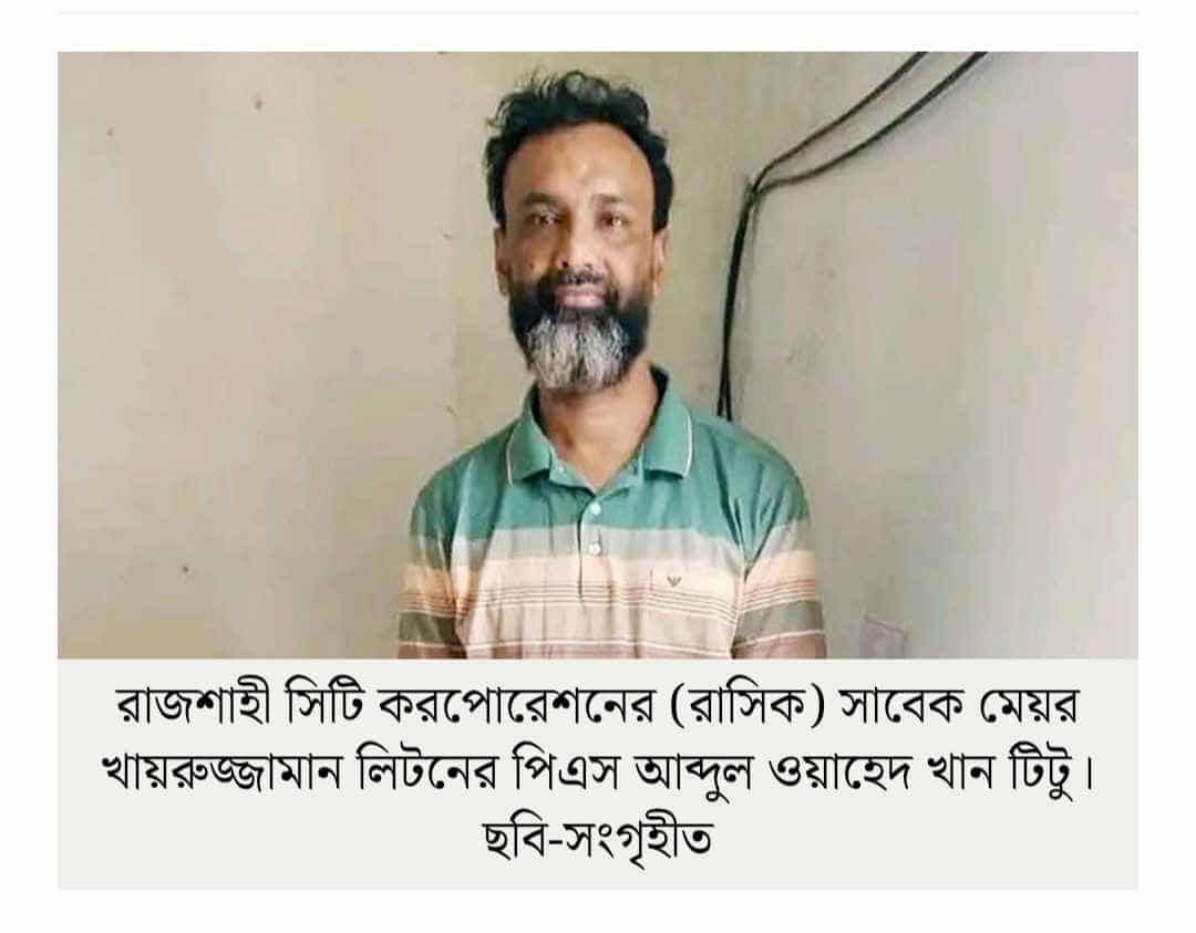 নওগাঁর বদলগাছী থেকে সাবেক রাজশাহী সিটি মেয়রের পিএস গ্রেফতার